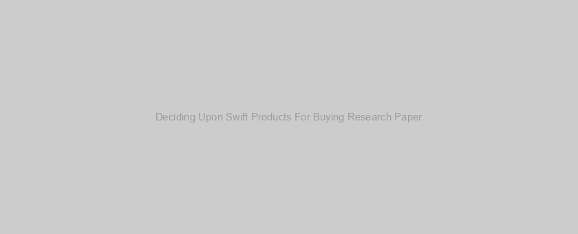 Deciding Upon Swift Products For Buying Research Paper